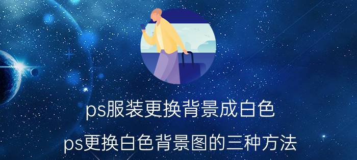 ps服装更换背景成白色 ps更换白色背景图的三种方法？